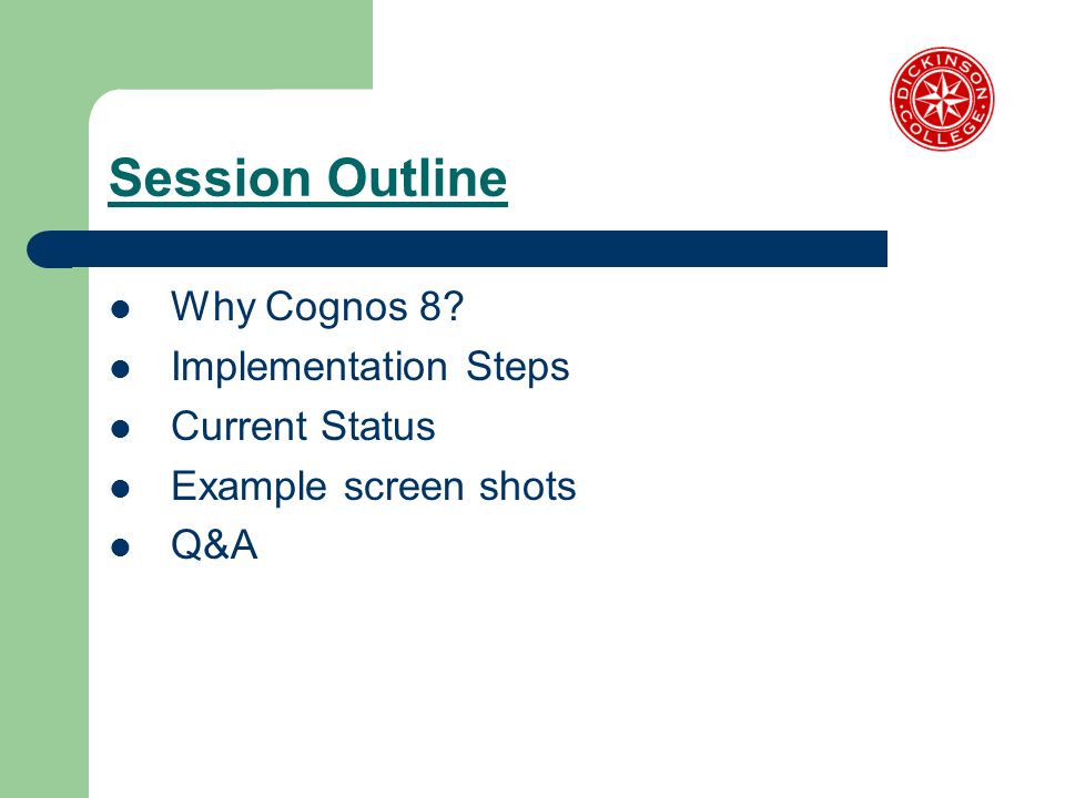 Session Outline Why Cognos 8 Implementation Steps Current Status Example screen shots Q&A