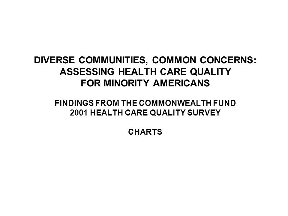 DIVERSE COMMUNITIES, COMMON CONCERNS: ASSESSING HEALTH CARE QUALITY FOR MINORITY AMERICANS FINDINGS FROM THE COMMONWEALTH FUND 2001 HEALTH CARE QUALITY SURVEY CHARTS