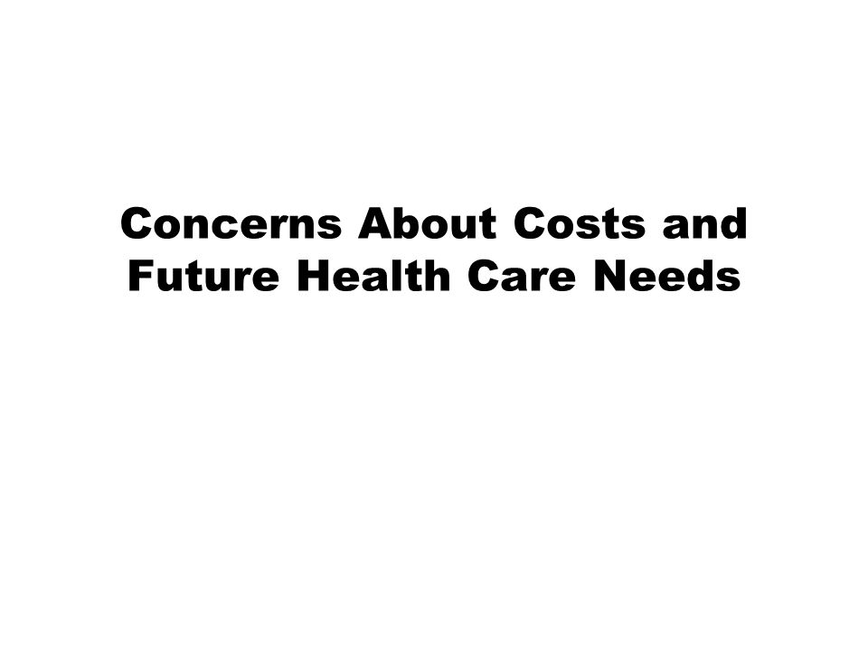 Concerns About Costs and Future Health Care Needs