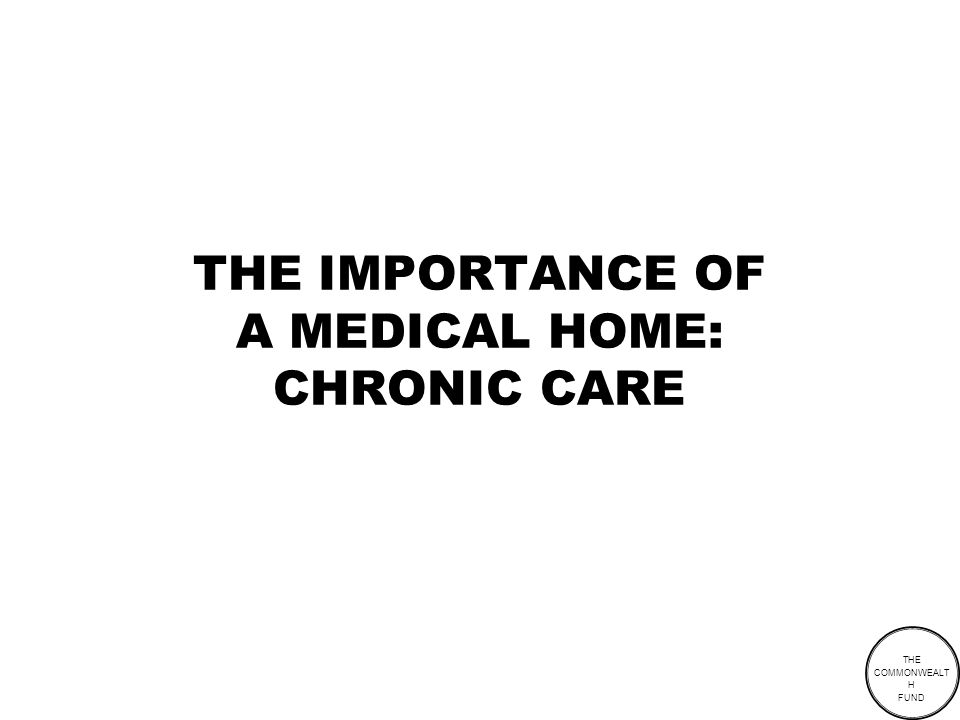 THE COMMONWEALT H FUND THE IMPORTANCE OF A MEDICAL HOME: CHRONIC CARE