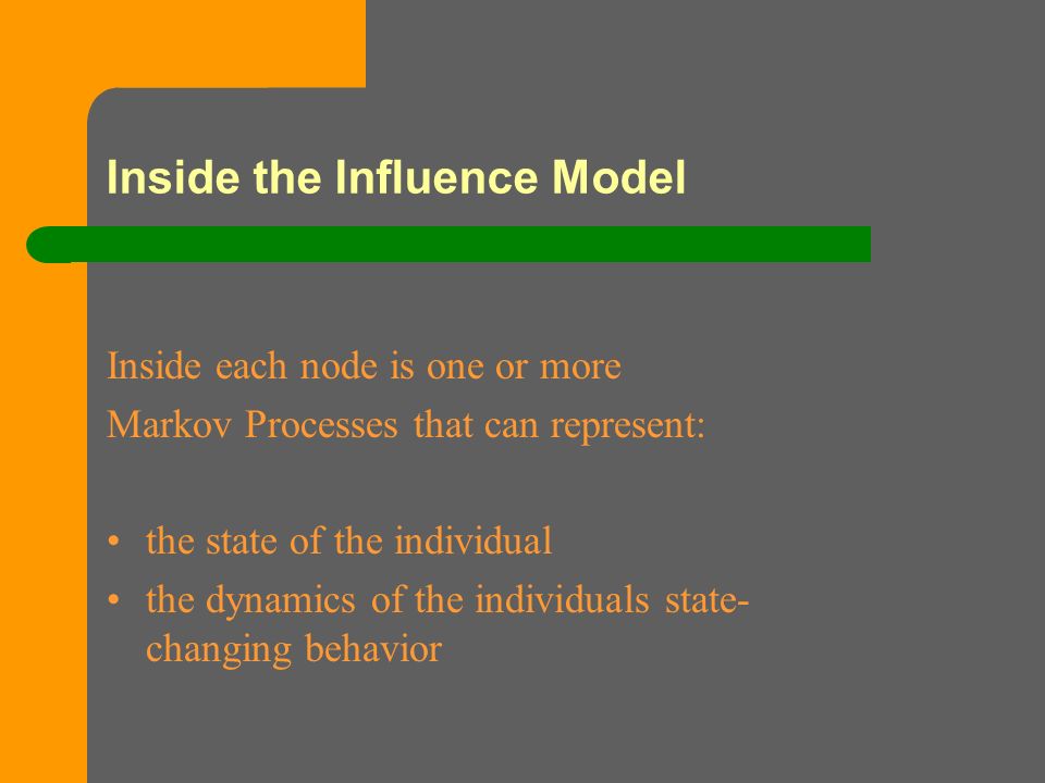 Inside the Influence Model Inside each node is one or more Markov Processes that can represent: the state of the individual the dynamics of the individuals state- changing behavior