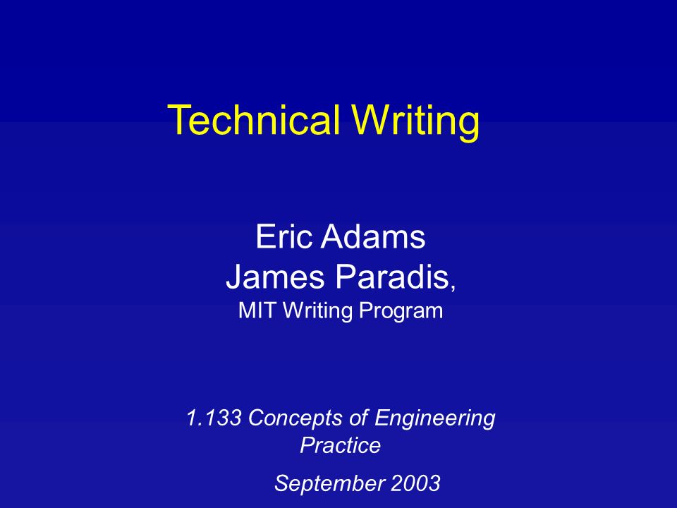 Technical Writing Eric Adams James Paradis, MIT Writing Program Concepts of Engineering Practice September 2003