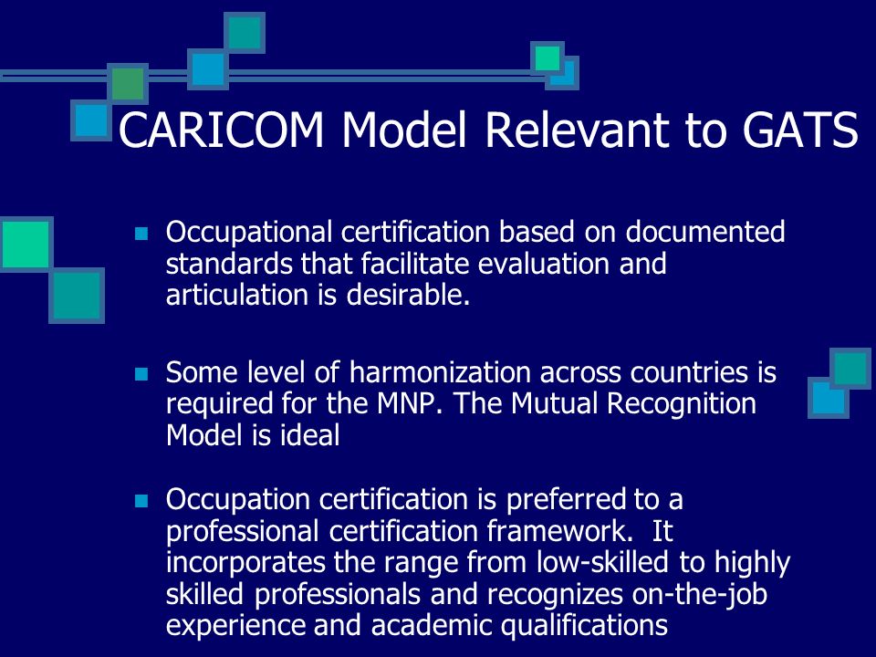 CARICOM Model Relevant to GATS Occupational certification based on documented standards that facilitate evaluation and articulation is desirable.