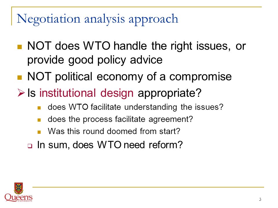 3 Negotiation analysis approach NOT does WTO handle the right issues, or provide good policy advice NOT political economy of a compromise Is institutional design appropriate.