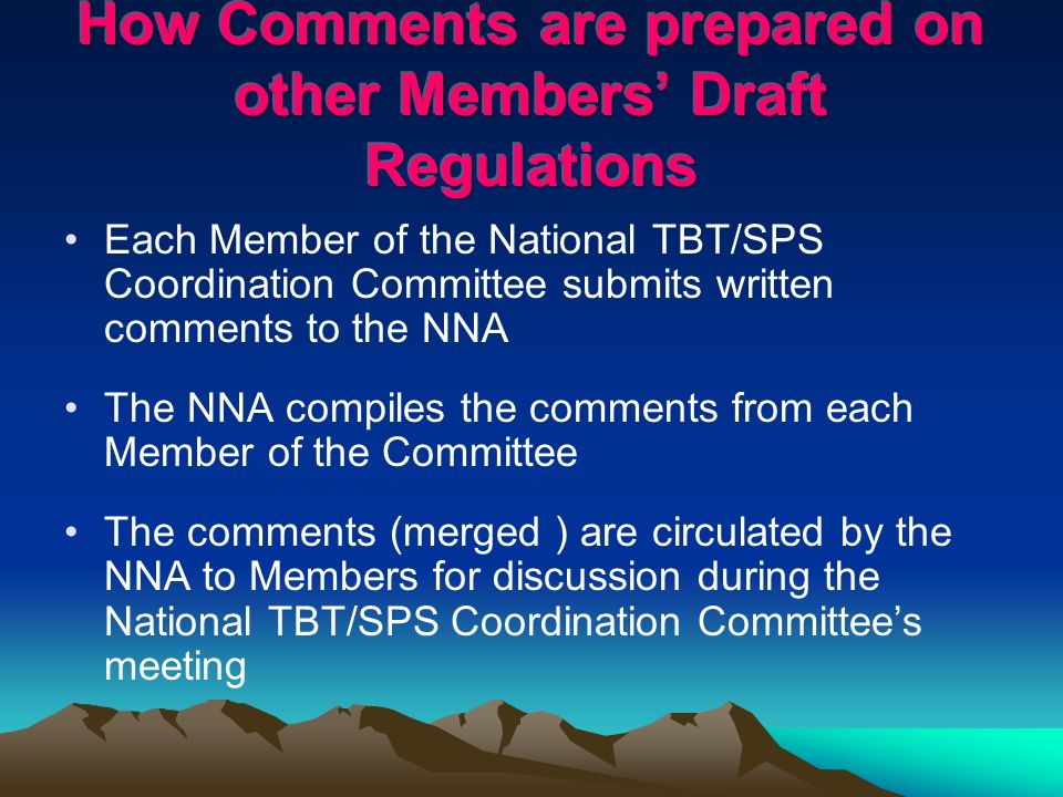 Each Member of the National TBT/SPS Coordination Committee submits written comments to the NNA The NNA compiles the comments from each Member of the Committee The comments (merged ) are circulated by the NNA to Members for discussion during the National TBT/SPS Coordination Committees meeting