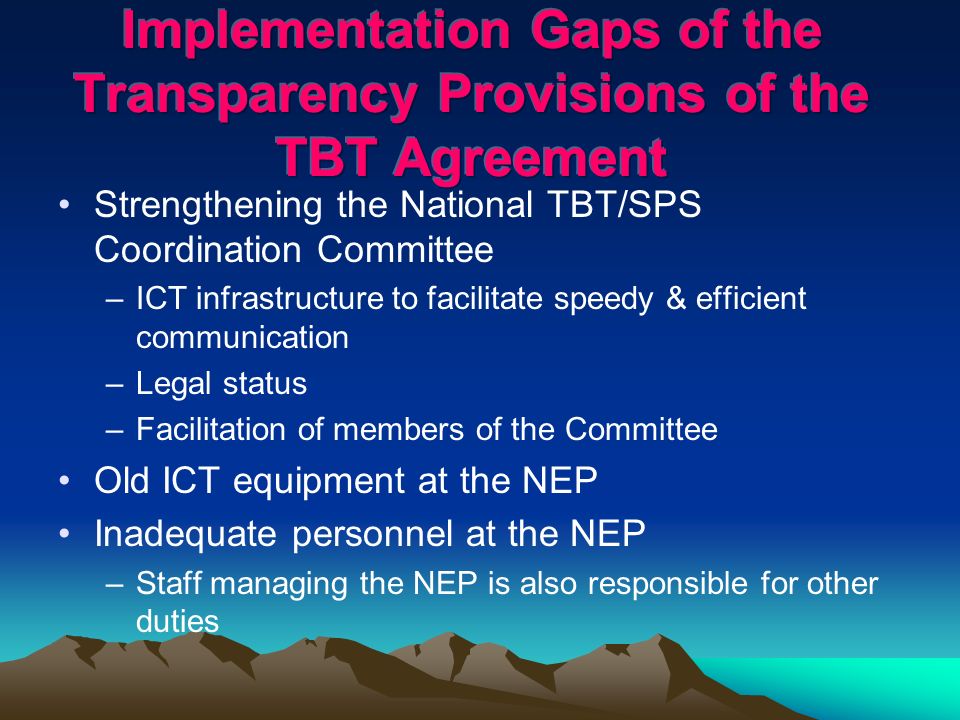 Strengthening the National TBT/SPS Coordination Committee –ICT infrastructure to facilitate speedy & efficient communication –Legal status –Facilitation of members of the Committee Old ICT equipment at the NEP Inadequate personnel at the NEP –Staff managing the NEP is also responsible for other duties