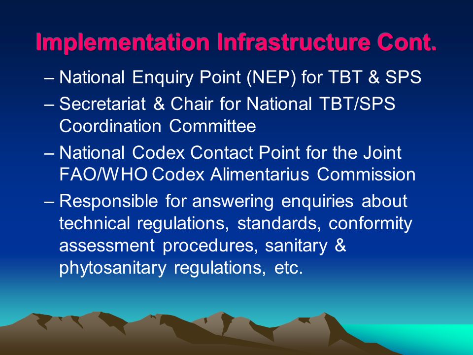 –National Enquiry Point (NEP) for TBT & SPS –Secretariat & Chair for National TBT/SPS Coordination Committee –National Codex Contact Point for the Joint FAO/WHO Codex Alimentarius Commission –Responsible for answering enquiries about technical regulations, standards, conformity assessment procedures, sanitary & phytosanitary regulations, etc.