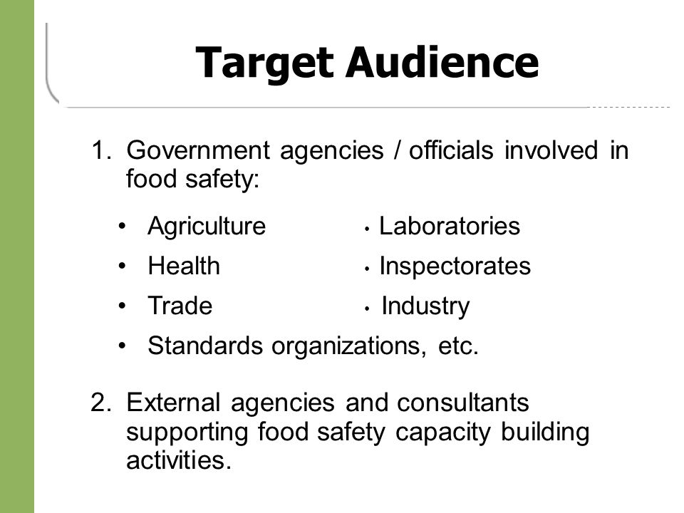 Target Audience 1.Government agencies / officials involved in food safety: Agriculture Laboratories Health Inspectorates Trade Industry Standards organizations, etc.