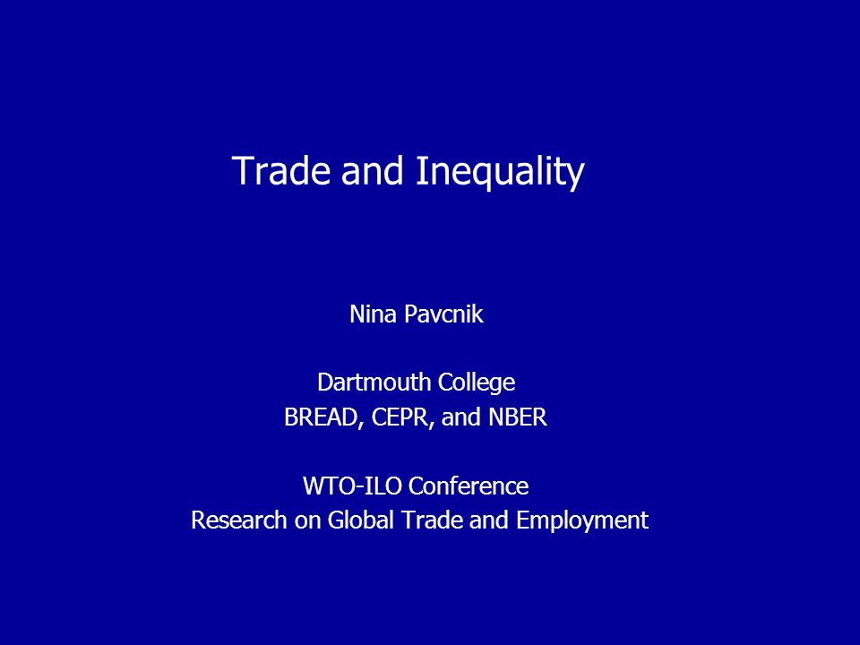 Trade and Inequality Nina Pavcnik Dartmouth College BREAD, CEPR, and NBER WTO-ILO Conference Research on Global Trade and Employment