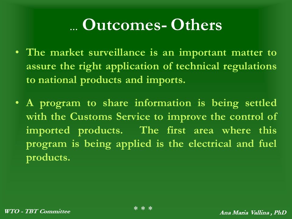 WTO - TBT Committee Ana Maria Vallina, PhD … Outcomes- Others The market surveillance is an important matter to assure the right application of technical regulations to national products and imports.