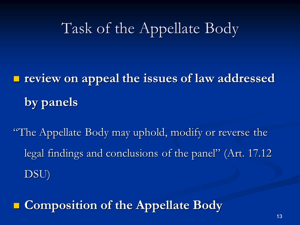 13 Task of the Appellate Body review on appeal the issues of law addressed by panels review on appeal the issues of law addressed by panels The Appellate Body may uphold, modify or reverse the legal findings and conclusions of the panel (Art.