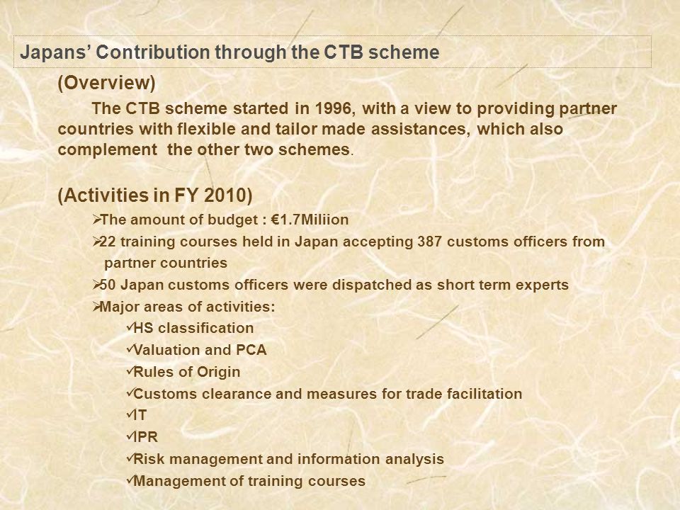 Japans Contribution through the CTB scheme (Overview) The CTB scheme started in 1996, with a view to providing partner countries with flexible and tailor made assistances, which also complement the other two schemes.