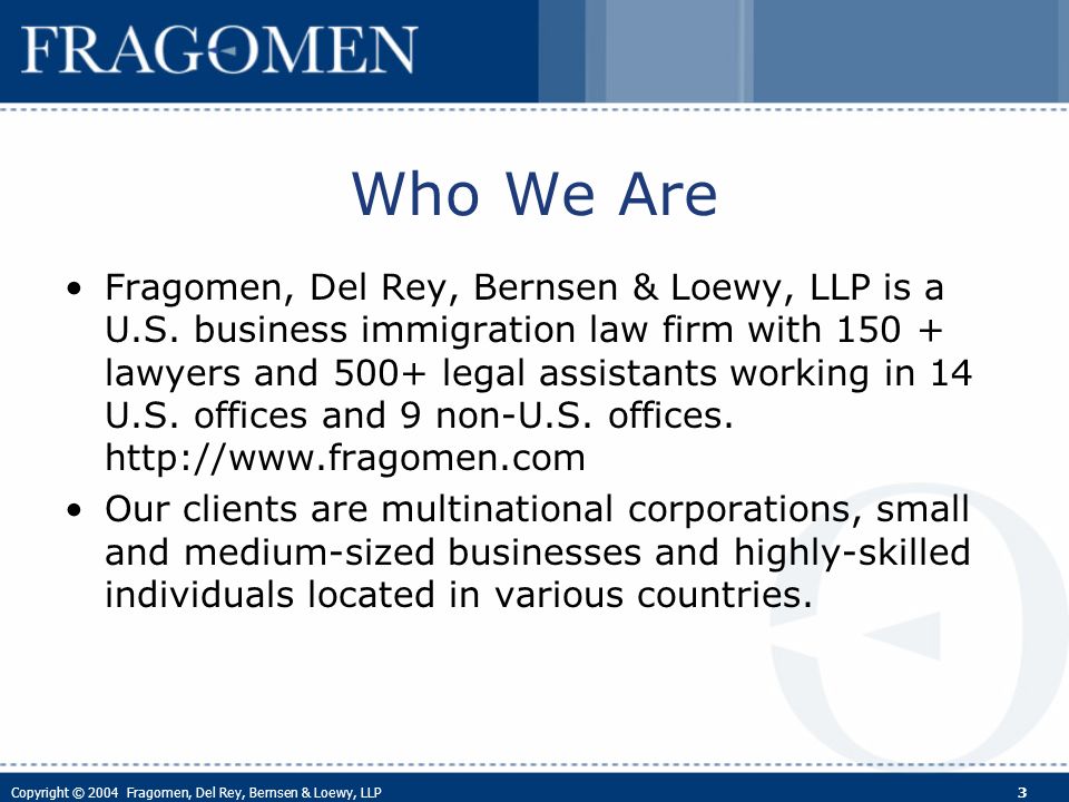 Copyright © 2004 Fragomen, Del Rey, Bernsen & Loewy, LLP 3 Who We Are Fragomen, Del Rey, Bernsen & Loewy, LLP is a U.S.