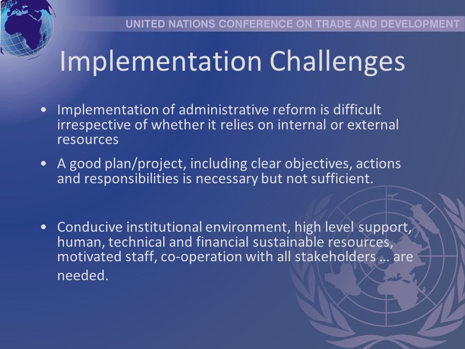 Implementation Challenges Implementation of administrative reform is difficult irrespective of whether it relies on internal or external resources A good plan/project, including clear objectives, actions and responsibilities is necessary but not sufficient.