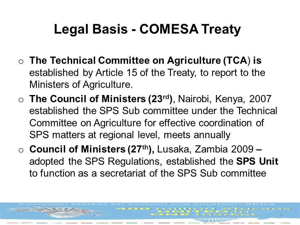Legal Basis - COMESA Treaty o The Technical Committee on Agriculture (TCA) is established by Article 15 of the Treaty, to report to the Ministers of Agriculture.