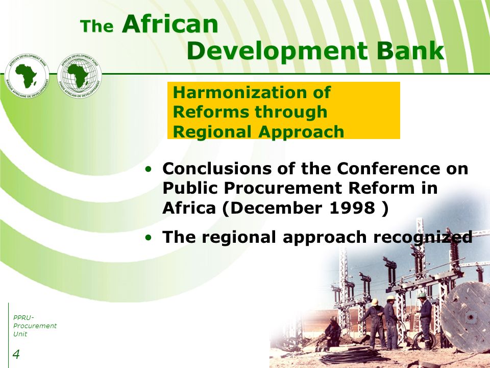 PPRU- Procurement Unit Development Bank African The 4 Harmonization of Reforms through Regional Approach Conclusions of the Conference on Public Procurement Reform in Africa (December 1998 ) The regional approach recognized