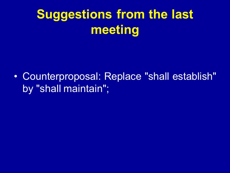 Suggestions from the last meeting Counterproposal: Replace shall establish by shall maintain ;