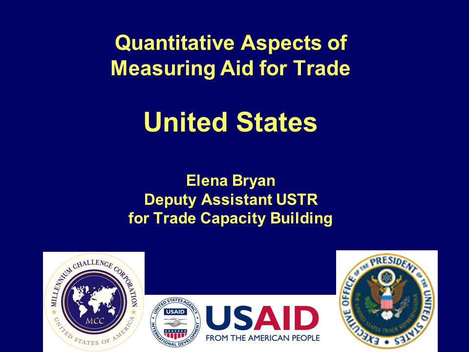 Quantitative Aspects of Measuring Aid for Trade United States Elena Bryan Deputy Assistant USTR for Trade Capacity Building