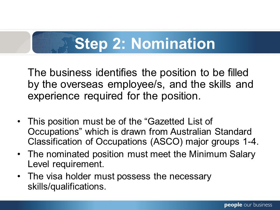 Step 2: Nomination The business identifies the position to be filled by the overseas employee/s, and the skills and experience required for the position.