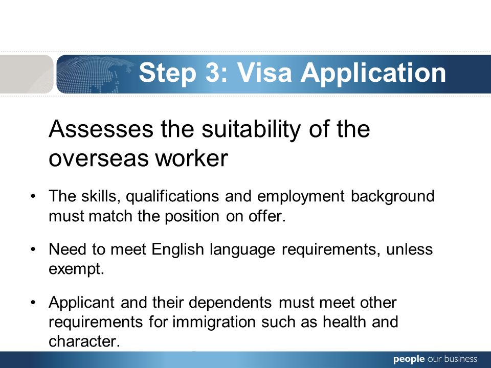 Step 3: Visa Application Assesses the suitability of the overseas worker The skills, qualifications and employment background must match the position on offer.