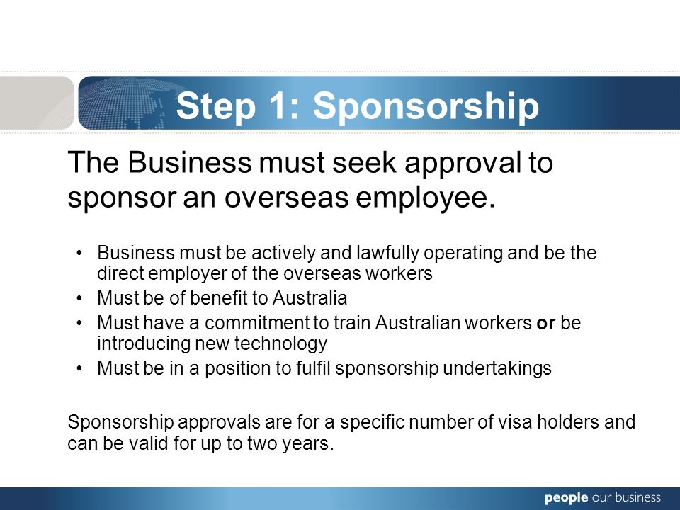 Step 1: Sponsorship The Business must seek approval to sponsor an overseas employee.