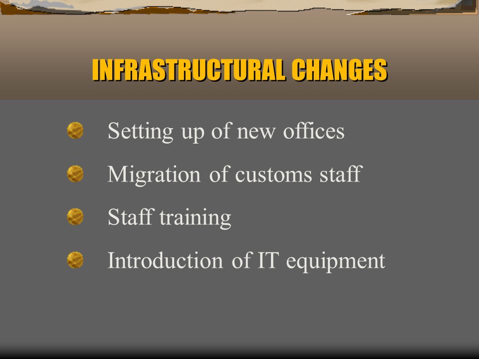 INFRASTRUCTURAL CHANGES Setting up of new offices Migration of customs staff Staff training Introduction of IT equipment