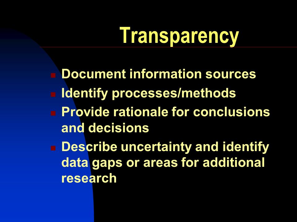 Transparency Document information sources Identify processes/methods Provide rationale for conclusions and decisions Describe uncertainty and identify data gaps or areas for additional research