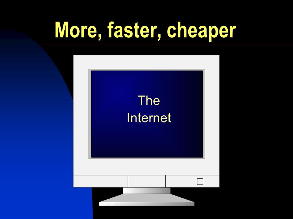 More, faster, cheaper The Internet