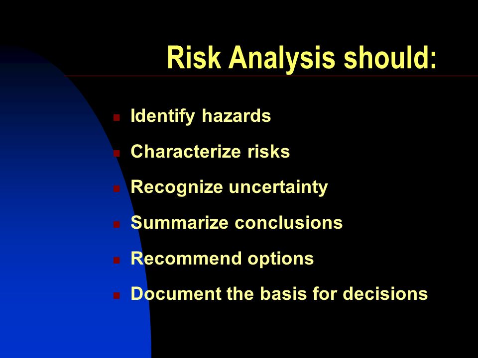 Risk Analysis should: Identify hazards Characterize risks Recognize uncertainty Summarize conclusions Recommend options Document the basis for decisions