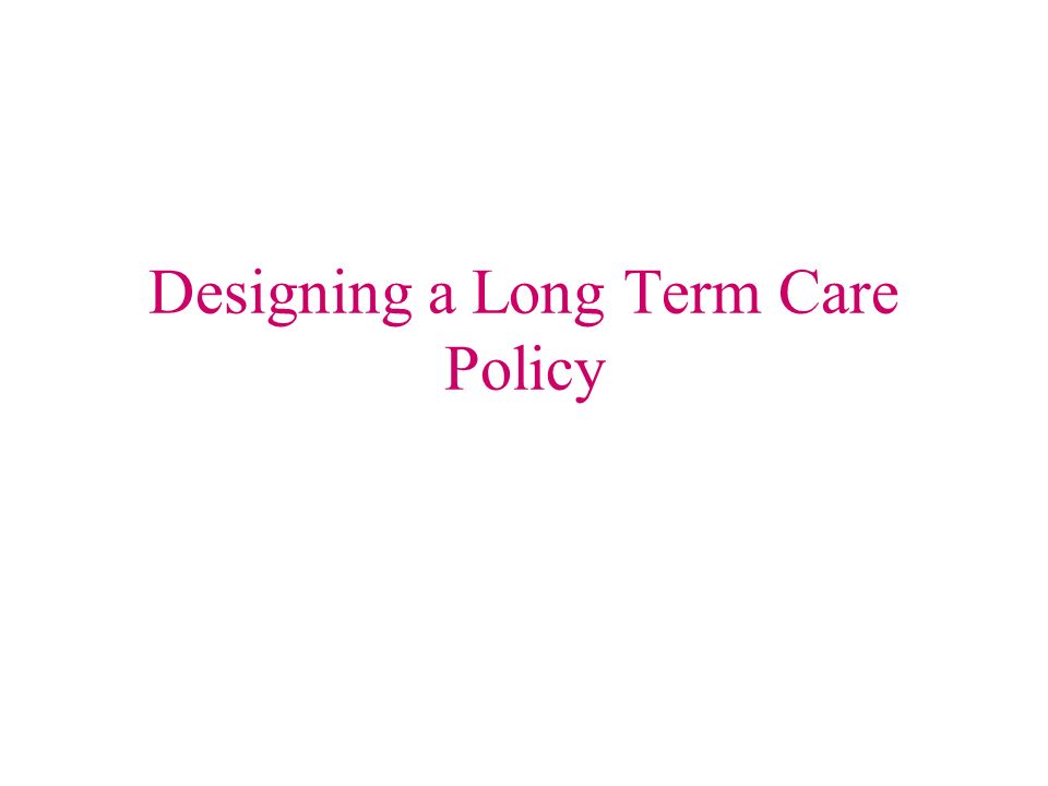 Designing a Long Term Care Policy