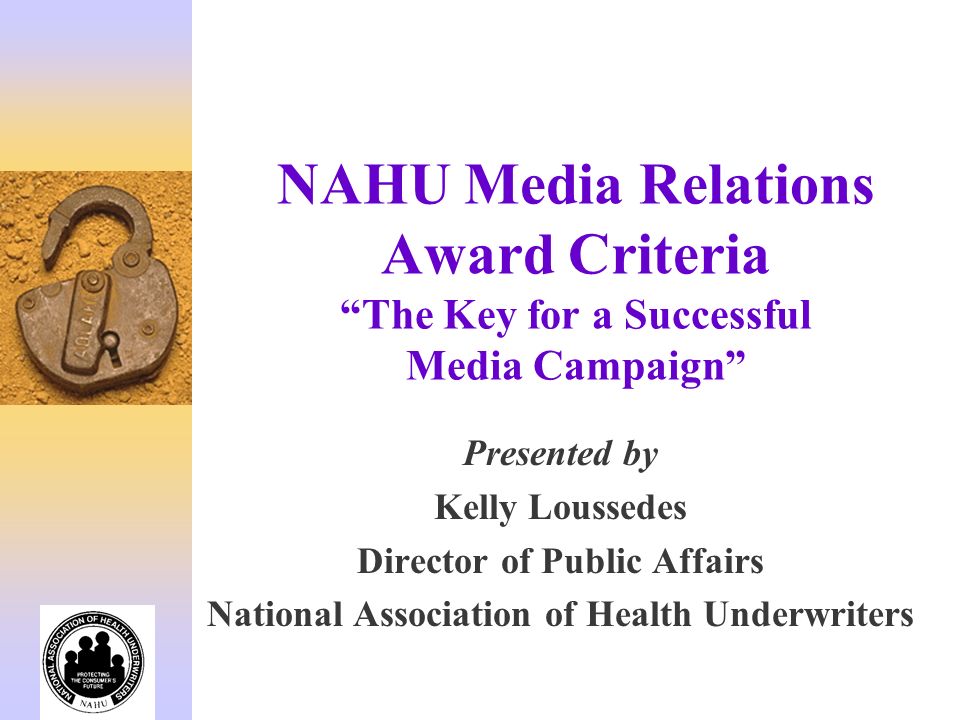 NAHU Media Relations Award Criteria The Key for a Successful Media Campaign Presented by Kelly Loussedes Director of Public Affairs National Association of Health Underwriters