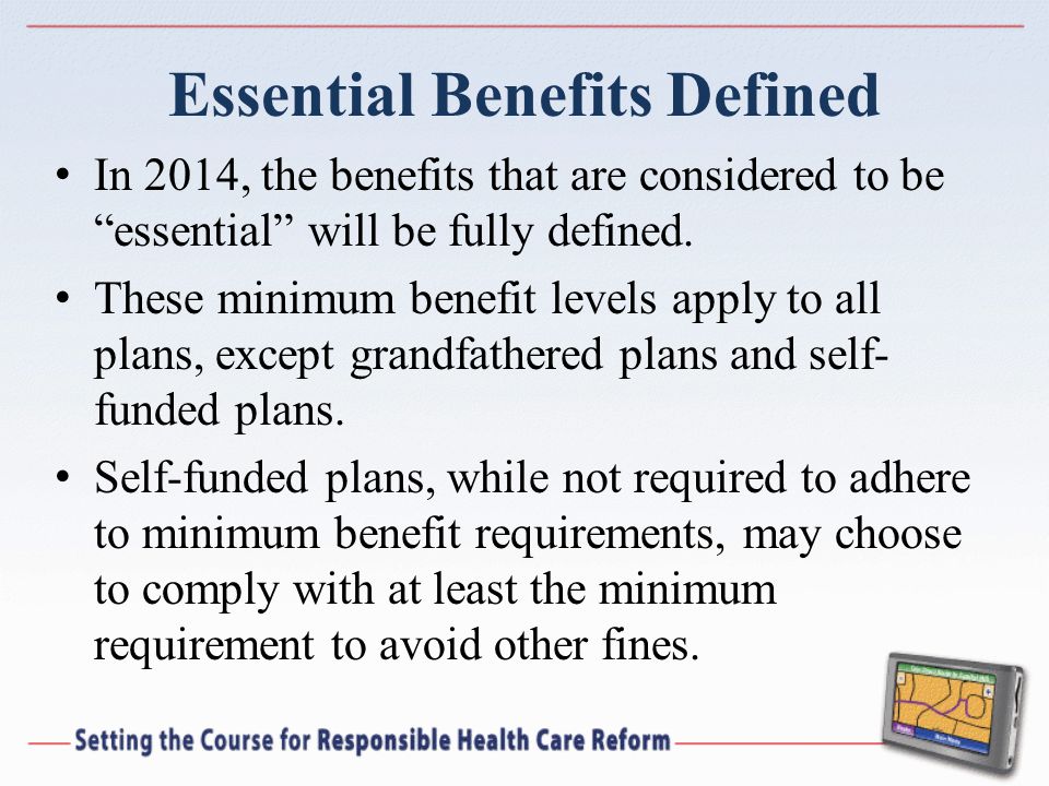 Essential Benefits Defined In 2014, the benefits that are considered to be essential will be fully defined.