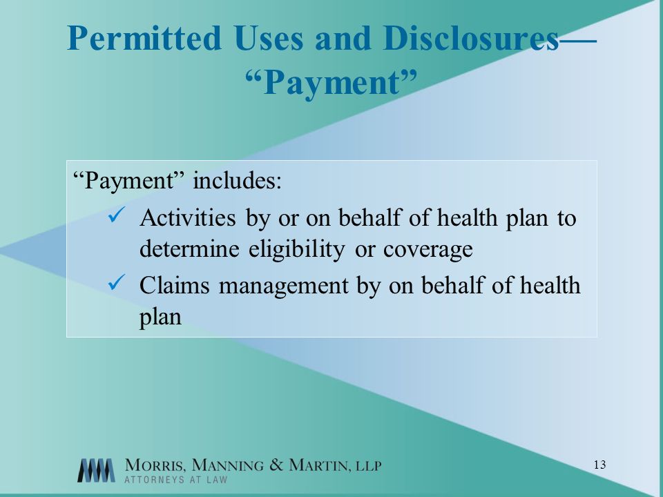 13 Permitted Uses and Disclosures Payment Payment includes: Activities by or on behalf of health plan to determine eligibility or coverage Claims management by on behalf of health plan