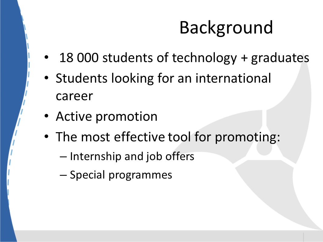 Background students of technology + graduates Students looking for an international career Active promotion The most effective tool for promoting: – Internship and job offers – Special programmes