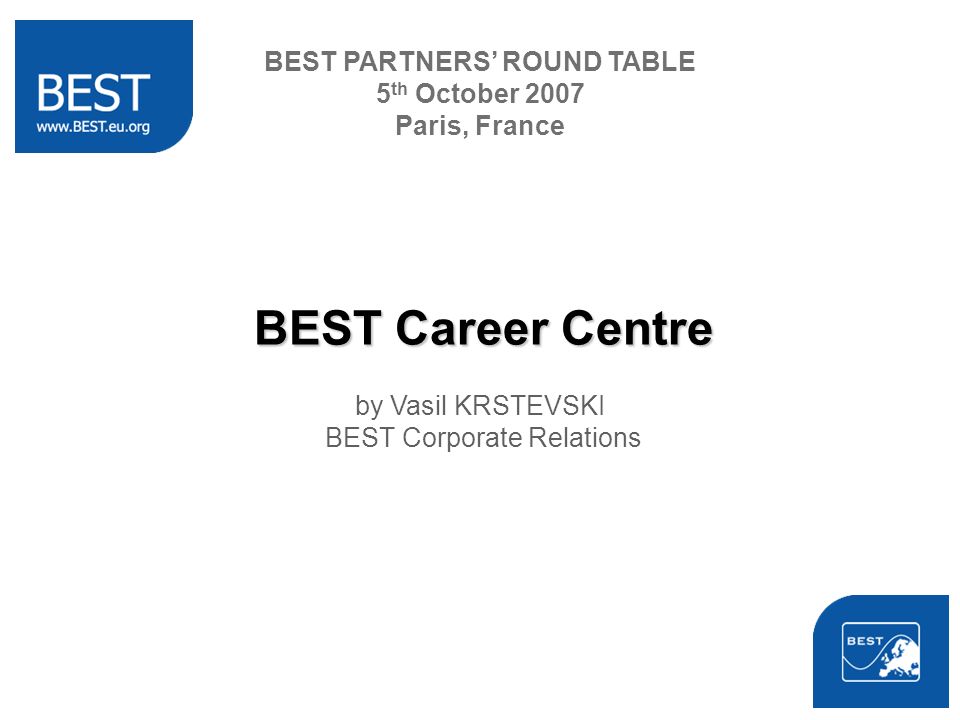 BEST Career Centre by Vasil KRSTEVSKI BEST Corporate Relations BEST PARTNERS ROUND TABLE 5 th October 2007 Paris, France