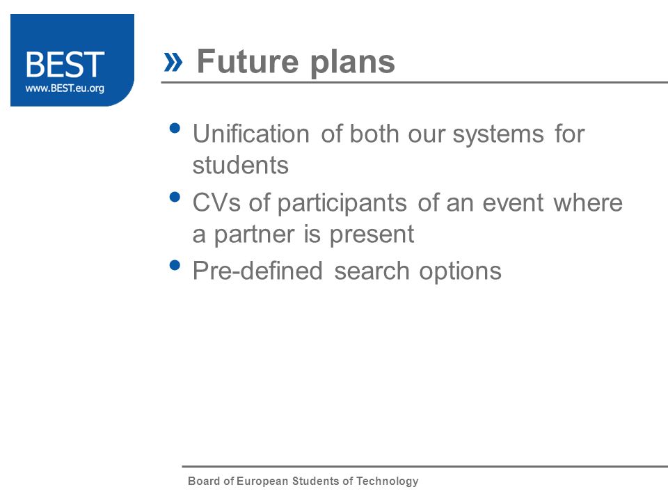 Board of European Students of Technology » Future plans Unification of both our systems for students CVs of participants of an event where a partner is present Pre-defined search options