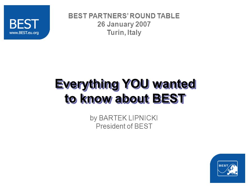 Everything YOU wanted to know about BEST by BARTEK LIPNICKI President of BEST BEST PARTNERS ROUND TABLE 26 January 2007 Turin, Italy