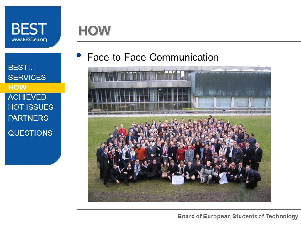 Board of European Students of Technology HOW BEST… SERVICES HOW ACHIEVED HOT ISSUES PARTNERS QUESTIONS Face-to-Face Communication General Meetings Management Meetings Workshops Regional Meetings Training Events
