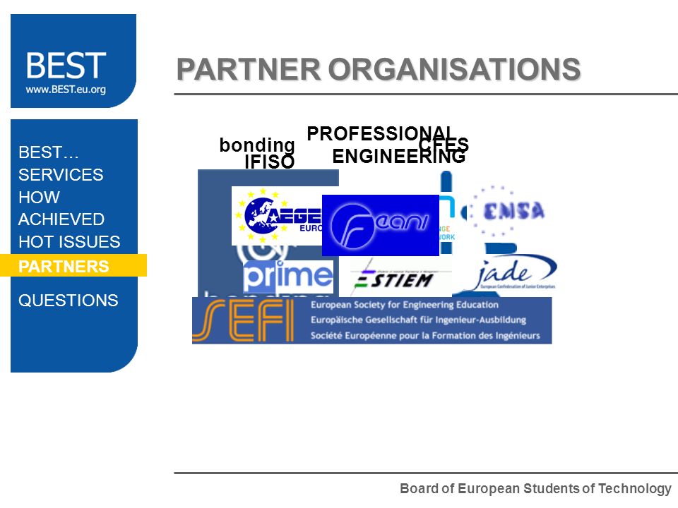 Board of European Students of Technology PARTNER ORGANISATIONS bondingCFES IFISO PROFESSIONAL ENGINEERING BEST… SERVICES HOW ACHIEVED HOT ISSUES PARTNERS QUESTIONS