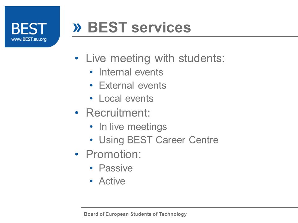 Board of European Students of Technology » BEST services Live meeting with students: Internal events External events Local events Recruitment: In live meetings Using BEST Career Centre Promotion: Passive Active