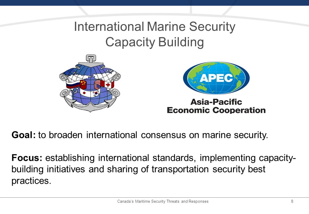 8 International Marine Security Capacity Building Canadas Maritime Security Threats and Responses Goal: to broaden international consensus on marine security.