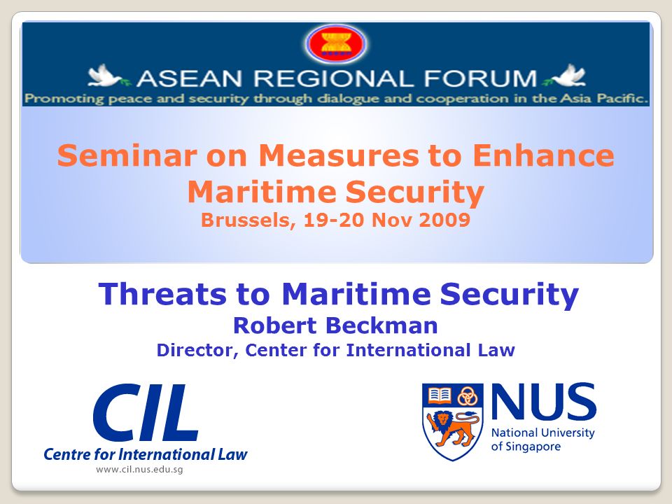 Seminar on Measures to Enhance Maritime Security Brussels, Nov 2009 Threats to Maritime Security Robert Beckman Director, Center for International Law