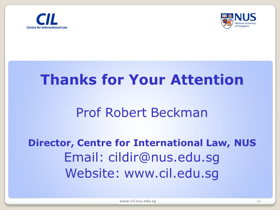 16 Thanks for Your Attention Prof Robert Beckman Director, Centre for International Law, NUS   Website: