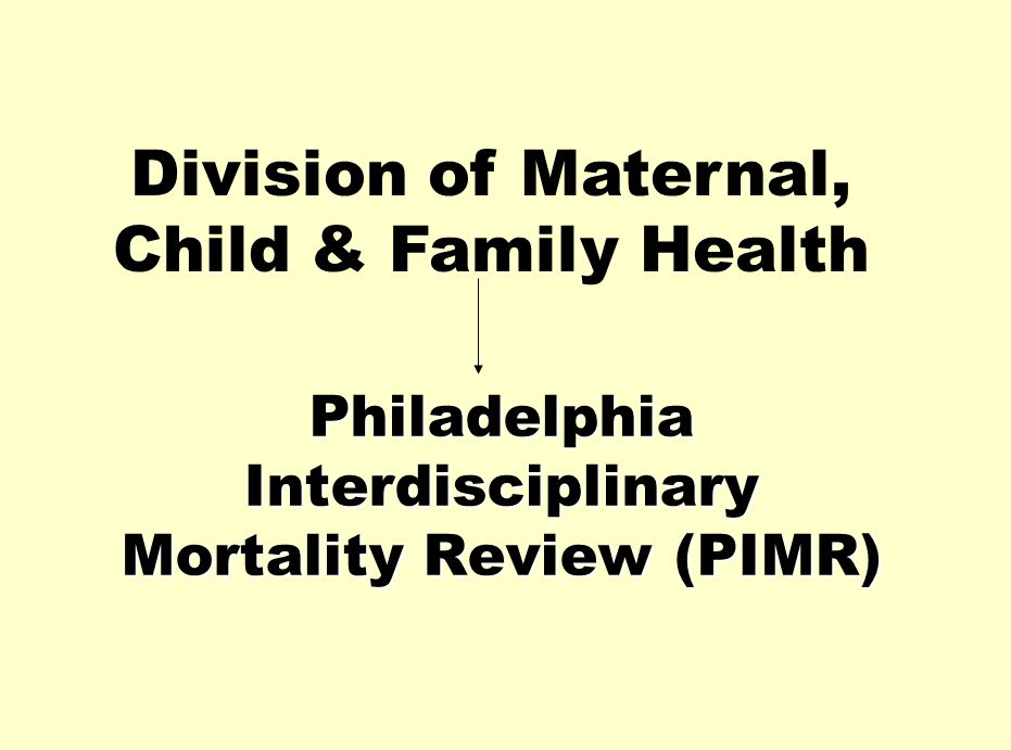 Philadelphia Interdisciplinary Mortality Review (PIMR) Division of Maternal, Child & Family Health