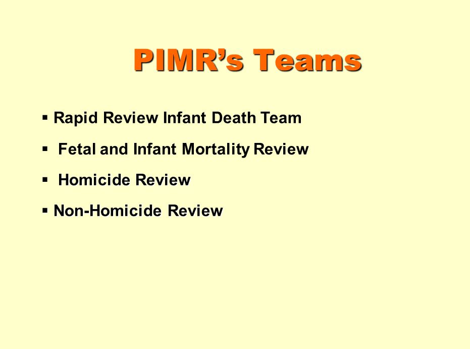 PIMRs Teams Rapid Review Infant Death Team Fetal and Infant Mortality Review Homicide Review Non-Homicide Review Non-Homicide Review