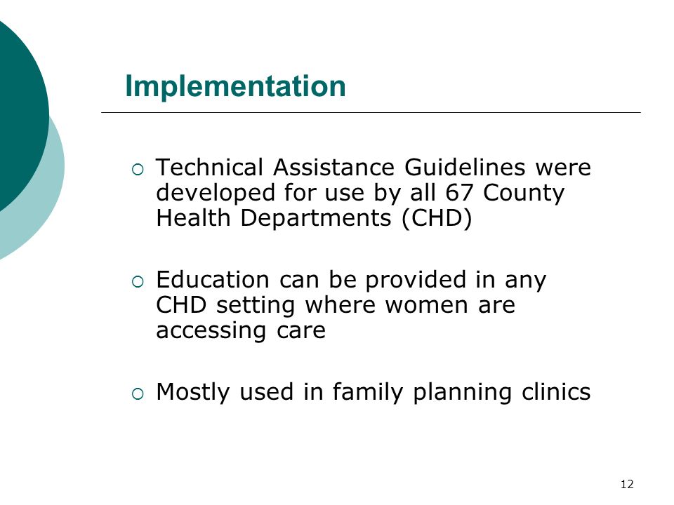 12 Implementation Technical Assistance Guidelines were developed for use by all 67 County Health Departments (CHD) Education can be provided in any CHD setting where women are accessing care Mostly used in family planning clinics
