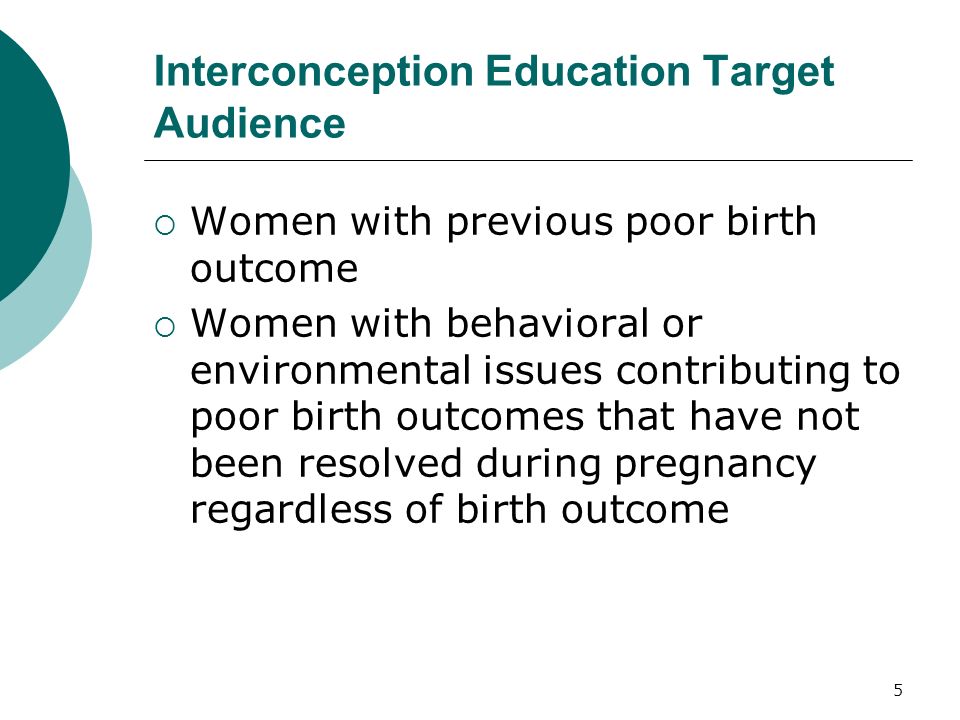5 Interconception Education Target Audience Women with previous poor birth outcome Women with behavioral or environmental issues contributing to poor birth outcomes that have not been resolved during pregnancy regardless of birth outcome