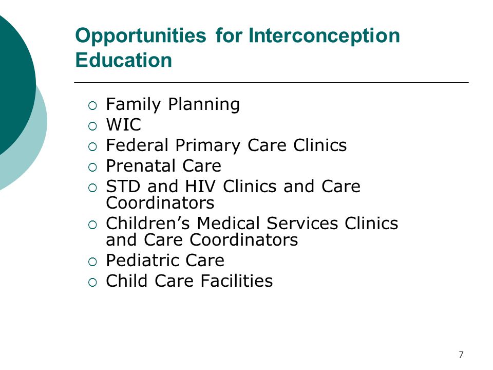 7 Opportunities for Interconception Education Family Planning WIC Federal Primary Care Clinics Prenatal Care STD and HIV Clinics and Care Coordinators Childrens Medical Services Clinics and Care Coordinators Pediatric Care Child Care Facilities