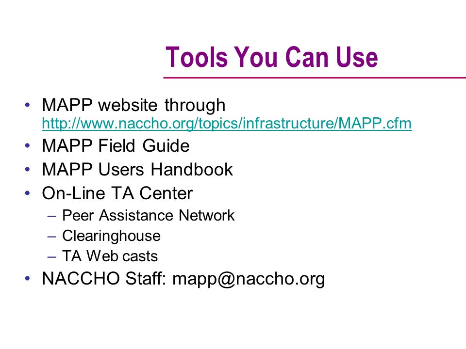 Tools You Can Use MAPP website through     MAPP Field Guide MAPP Users Handbook On-Line TA Center –Peer Assistance Network –Clearinghouse –TA Web casts NACCHO Staff: