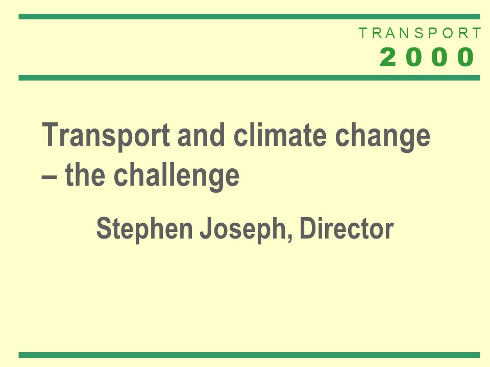T R A N S P O R T Transport and climate change – the challenge Stephen Joseph, Director